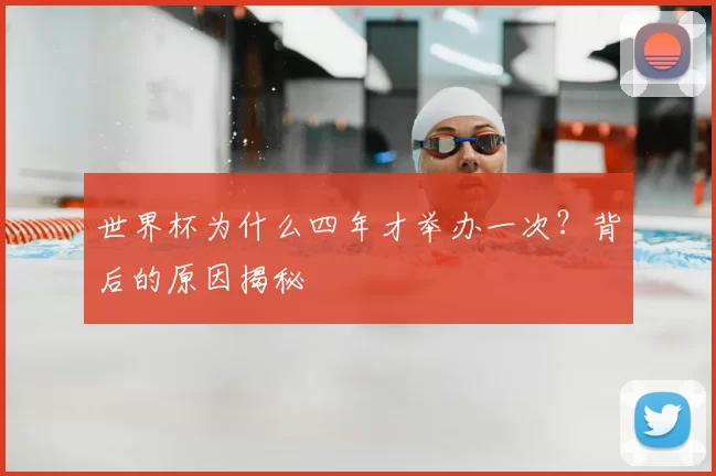 世界杯为什么四年才举办一次?背后的原因揭秘