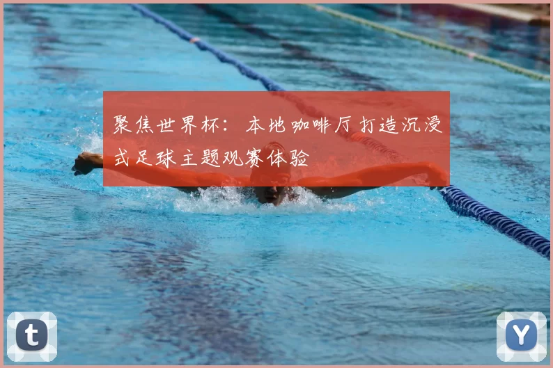 聚焦世界杯:本地咖啡厅打造沉浸式足球主题观赛体验
