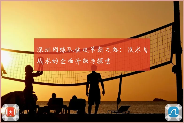 深圳网球队快攻革新之路:技术与战术的全面升级与探索
