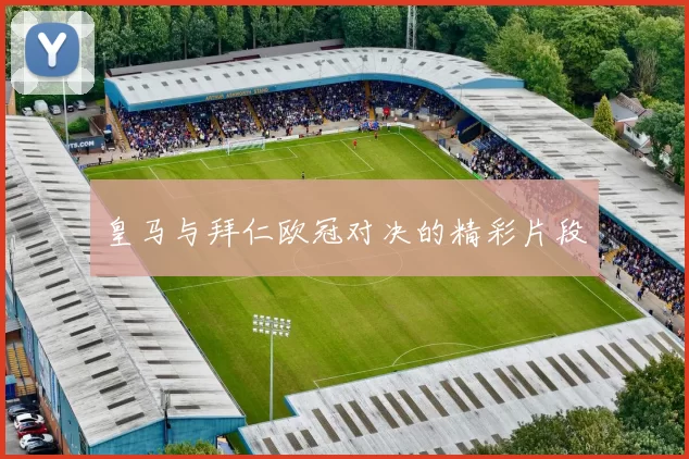 皇马与拜仁欧冠对决的精彩片段