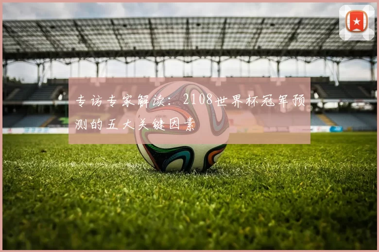 专访专家解读:2108世界杯冠军预测的五大关键因素