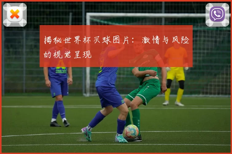 揭秘世界杯买球图片:激情与风险的视觉呈现