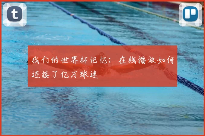 我们的世界杯记忆:在线播放如何连接了亿万球迷